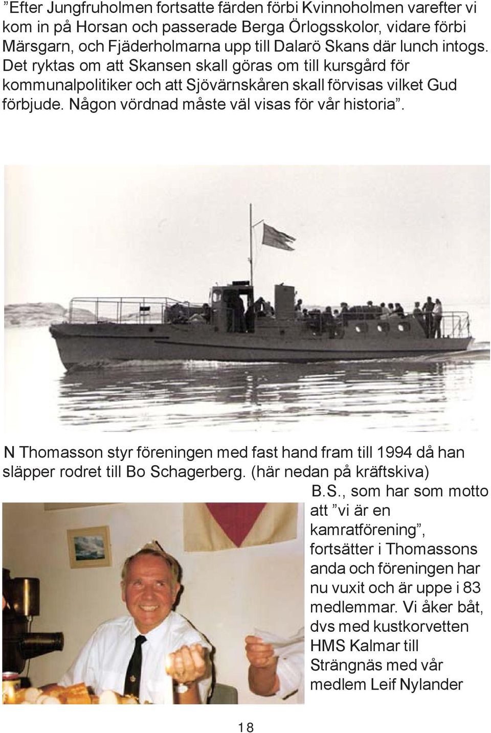 Någon vördnad måste väl visas för vår historia. N Thomasson styr föreningen med fast hand fram till 1994 då han släpper rodret till Bo Sc