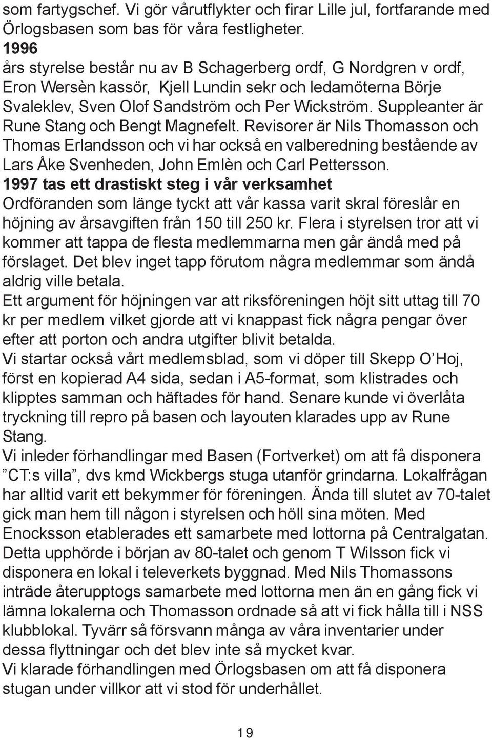 Suppleanter är Rune Stang och Bengt Magnefelt. Revisorer är Nils Thomasson och Thomas Erlandsson och vi har också en valberedning bestående av Lars Åke Svenheden, John Emlèn och Carl Pettersson.