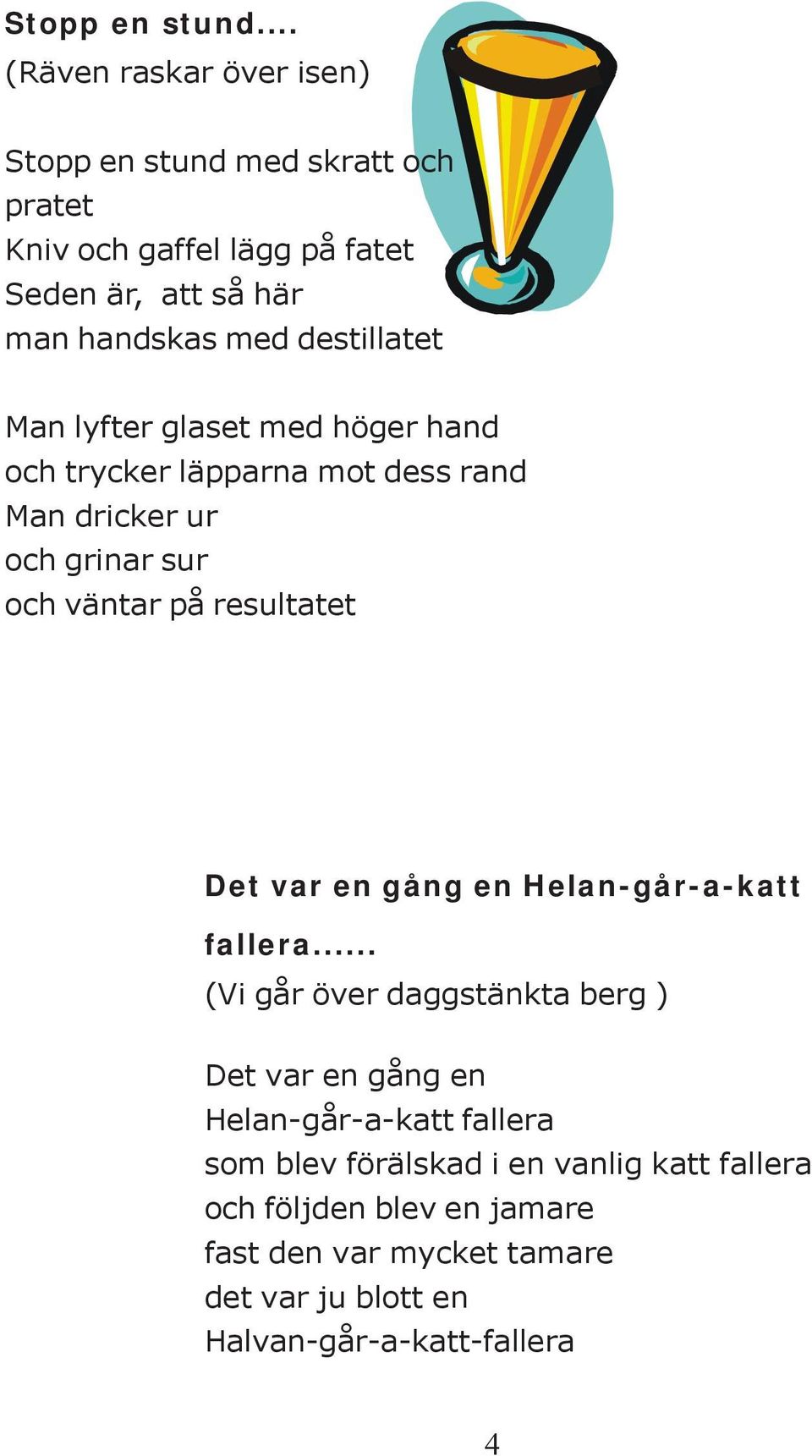 destillatet Man lyfter glaset med höger hand och trycker läpparna mot dess rand Man dricker ur och grinar sur och väntar på resultatet