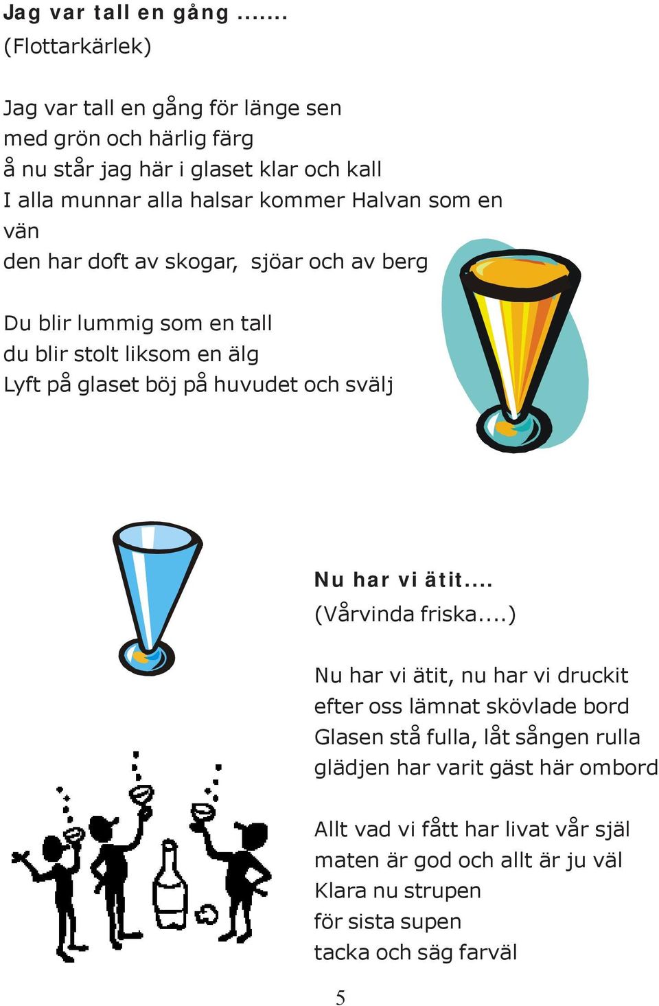 Halvan som en vän den har doft av skogar, sjöar och av berg Du blir lummig som en tall du blir stolt liksom en älg Lyft på glaset böj på huvudet och svälj