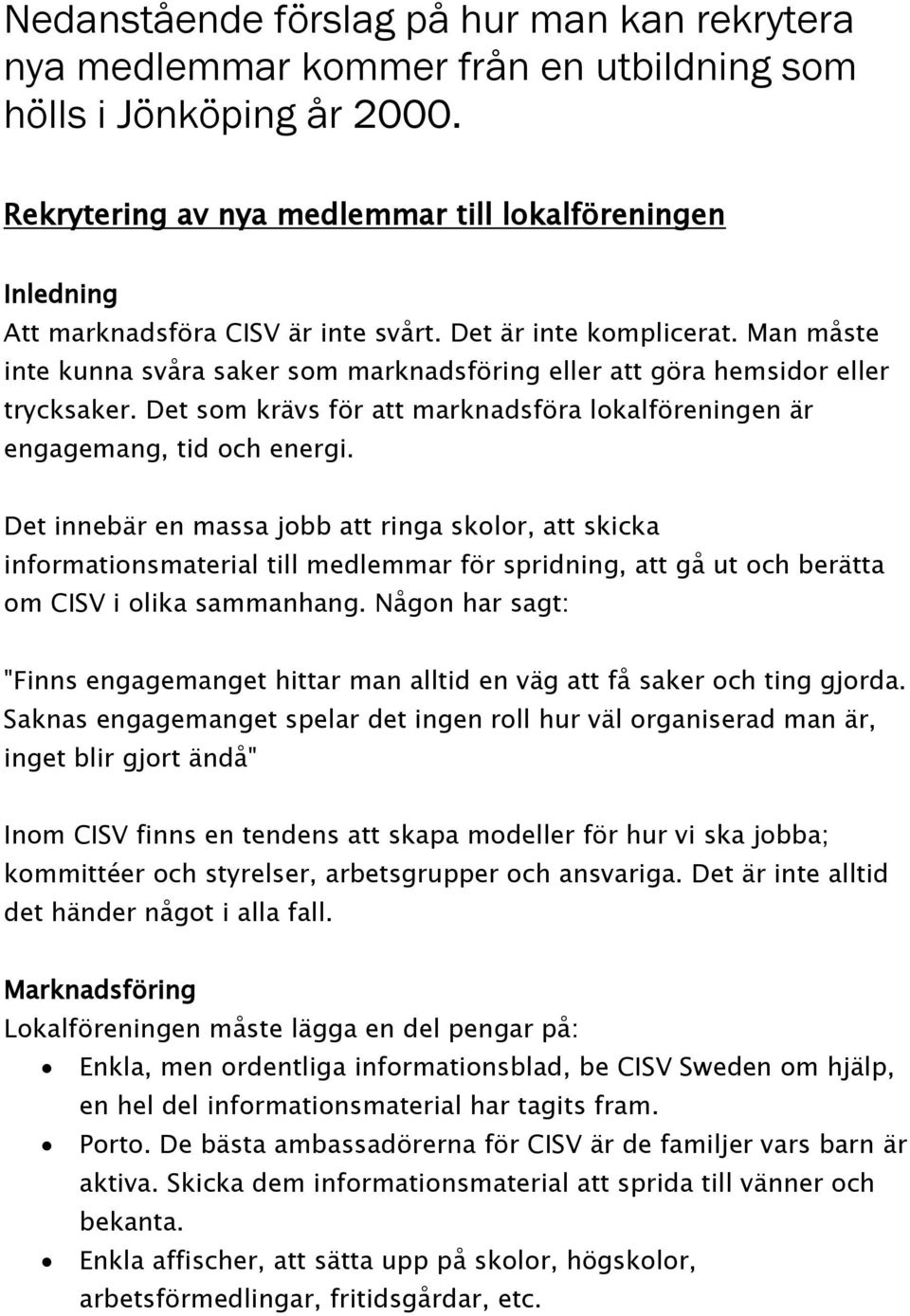 Man måste inte kunna svåra saker som marknadsföring eller att göra hemsidor eller trycksaker. Det som krävs för att marknadsföra lokalföreningen är engagemang, tid och energi.