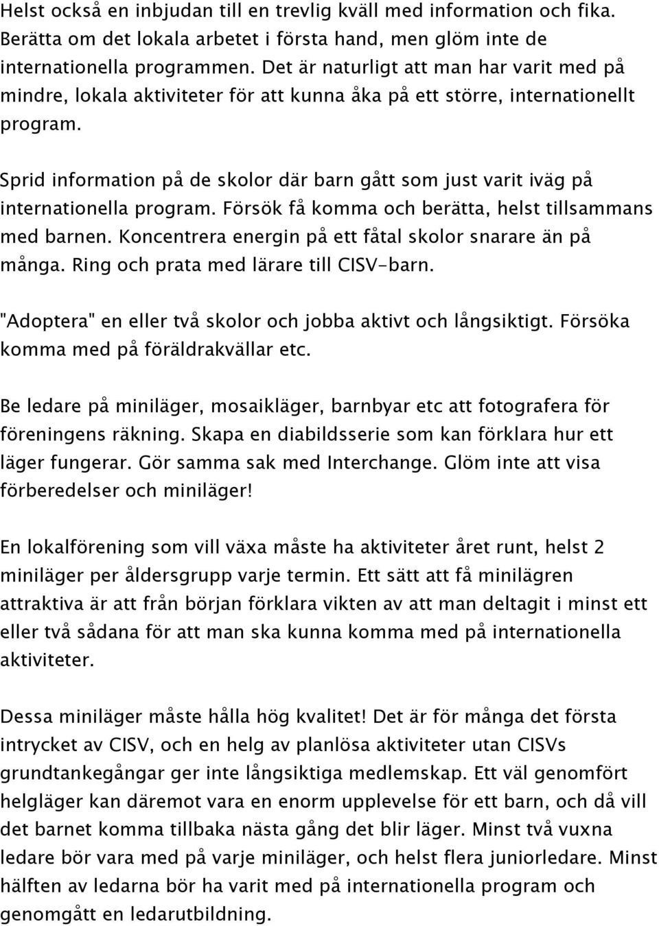 Sprid information på de skolor där barn gått som just varit iväg på internationella program. Försök få komma och berätta, helst tillsammans med barnen.