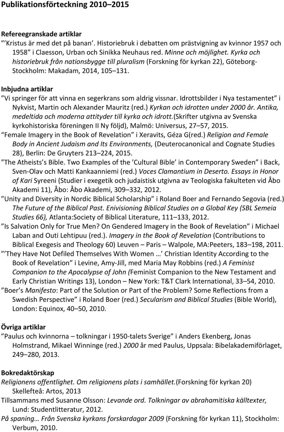 Inbjudna artiklar Vi springer för att vinna en segerkrans som aldrig vissnar. Idrottsbilder i Nya testamentet i Nykvist, Martin och Alexander Mauritz (red.) Kyrkan och idrotten under 2000 år.