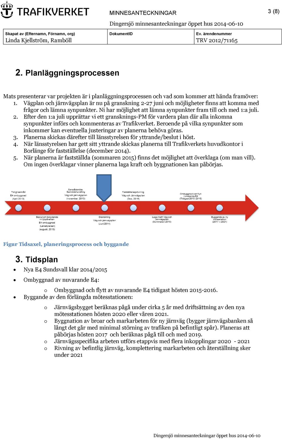 Beroende på vilka synpunkter som inkommer kan eventuella justeringar av planerna behöva göras. 3. Planerna skickas därefter till länsstyrelsen för yttrande/beslut i höst. 4.