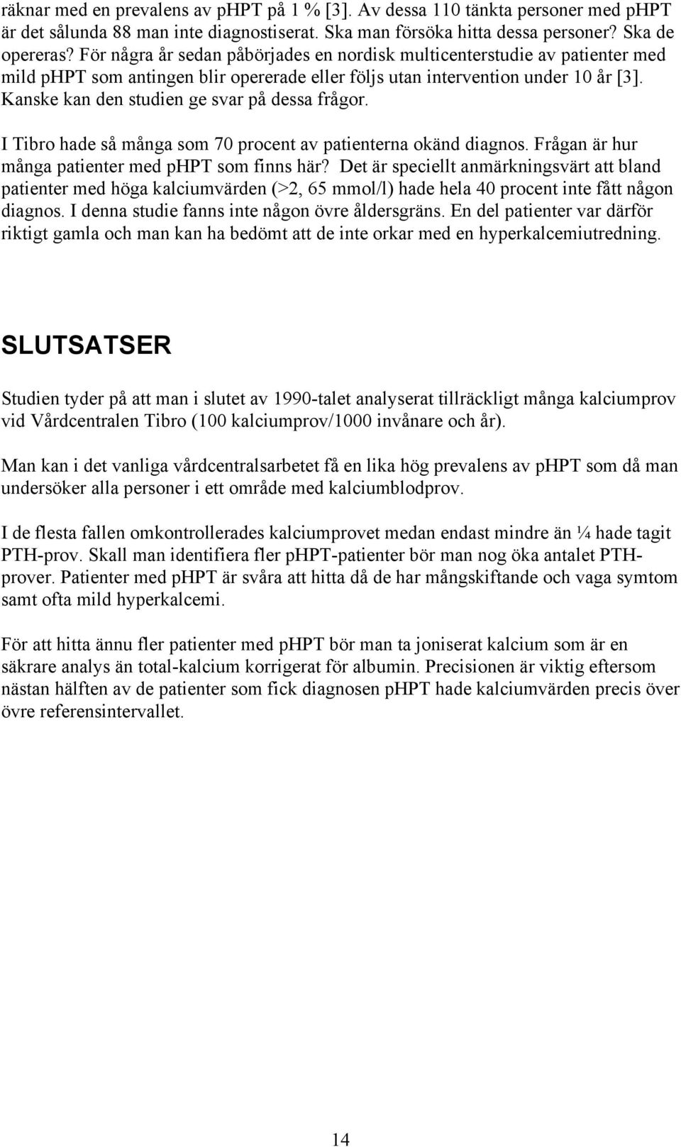 Kanske kan den studien ge svar på dessa frågor. I Tibro hade så många som 70 procent av patienterna okänd diagnos. Frågan är hur många patienter med phpt som finns här?