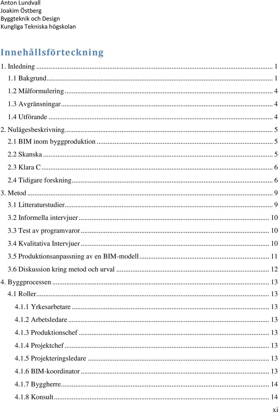 .. 10 3.5 Produktionsanpassning av en BIM-modell... 11 3.6 Diskussion kring metod och urval... 12 4. Byggprocessen... 13 4.1 Roller... 13 4.1.1 Yrkesarbetare... 13 4.1.2 Arbetsledare.