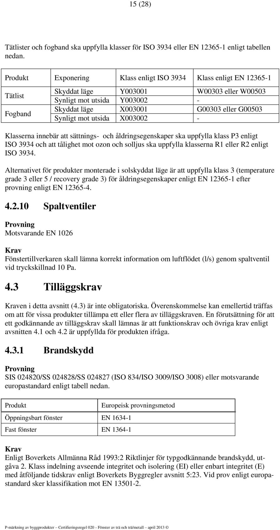 mot utsida X003002 - Klasserna innebär att sättnings- och åldringsegenskaper ska uppfylla klass P3 enligt ISO 3934 och att tålighet mot ozon och solljus ska uppfylla klasserna R1 eller R2 enligt ISO