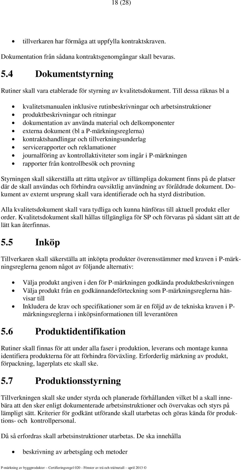 Till dessa räknas bl a kvalitetsmanualen inklusive rutinbeskrivningar och arbetsinstruktioner produktbeskrivningar och ritningar dokumentation av använda material och delkomponenter externa dokument