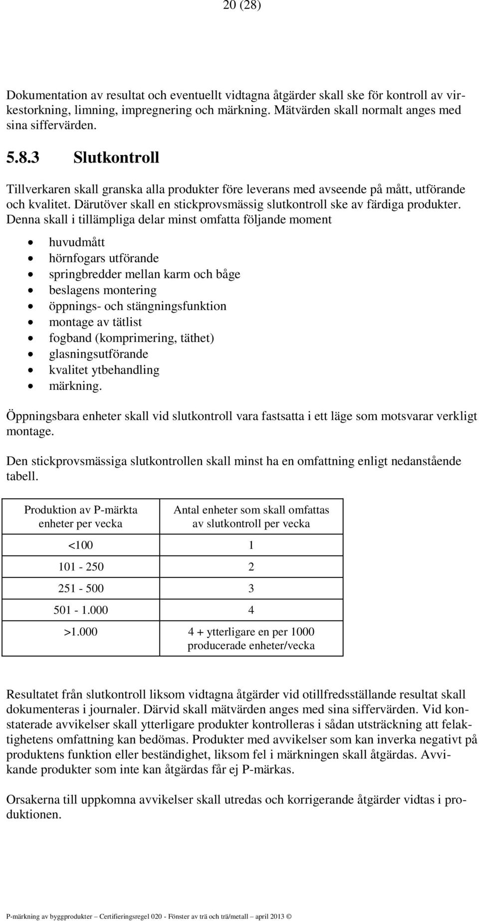 Denna skall i tillämpliga delar minst omfatta följande moment huvudmått hörnfogars utförande springbredder mellan karm och båge beslagens montering öppnings- och stängningsfunktion montage av tätlist