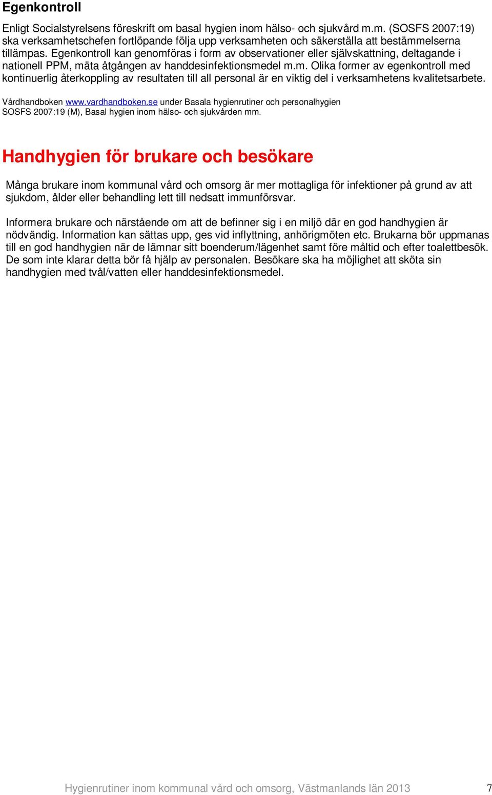Vårdhandboken www.vardhandboken.se under Basala hygienrutiner och personalhygien SOSFS 2007:19 (M), Basal hygien inom hälso- och sjukvården mm.
