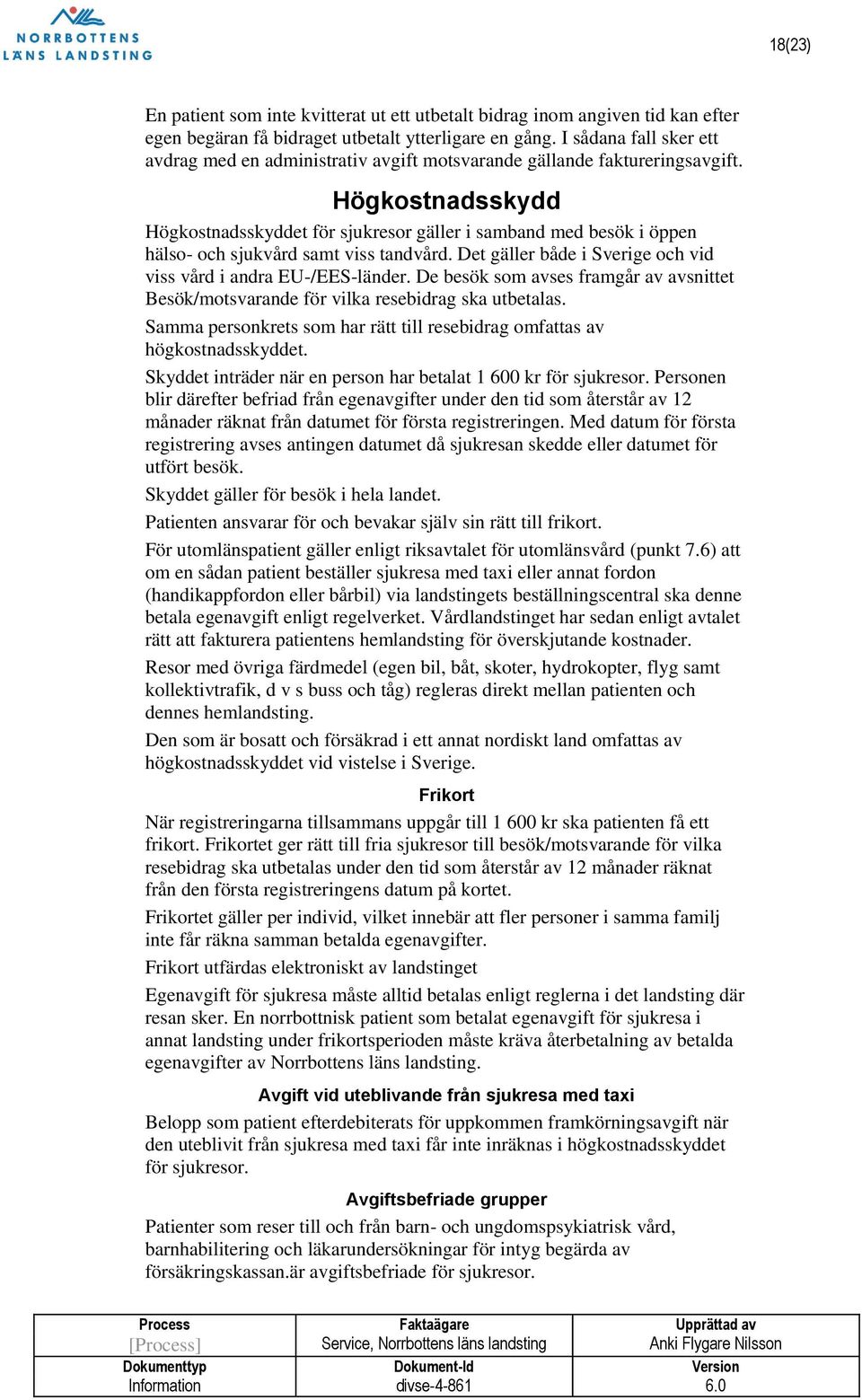 Högkostnadsskydd Högkostnadsskyddet för sjukresor gäller i samband med besök i öppen hälso- och sjukvård samt viss tandvård. Det gäller både i Sverige och vid viss vård i andra EU-/EES-länder.