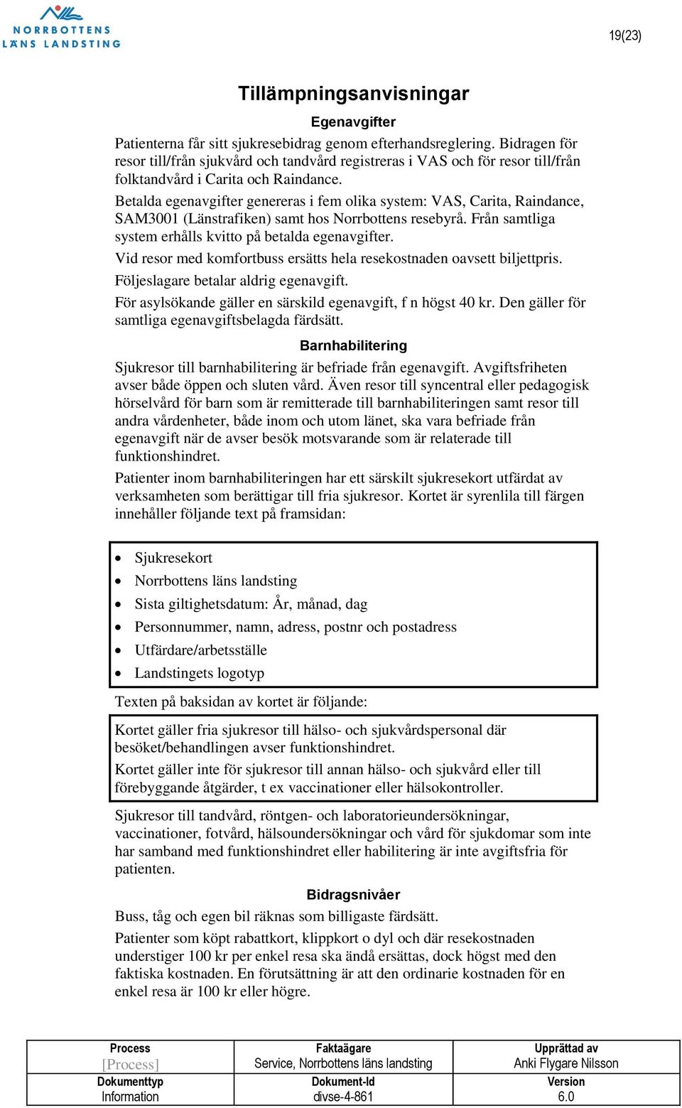 Betalda egenavgifter genereras i fem olika system: VAS, Carita, Raindance, SAM3001 (Länstrafiken) samt hos Norrbottens resebyrå. Från samtliga system erhålls kvitto på betalda egenavgifter.