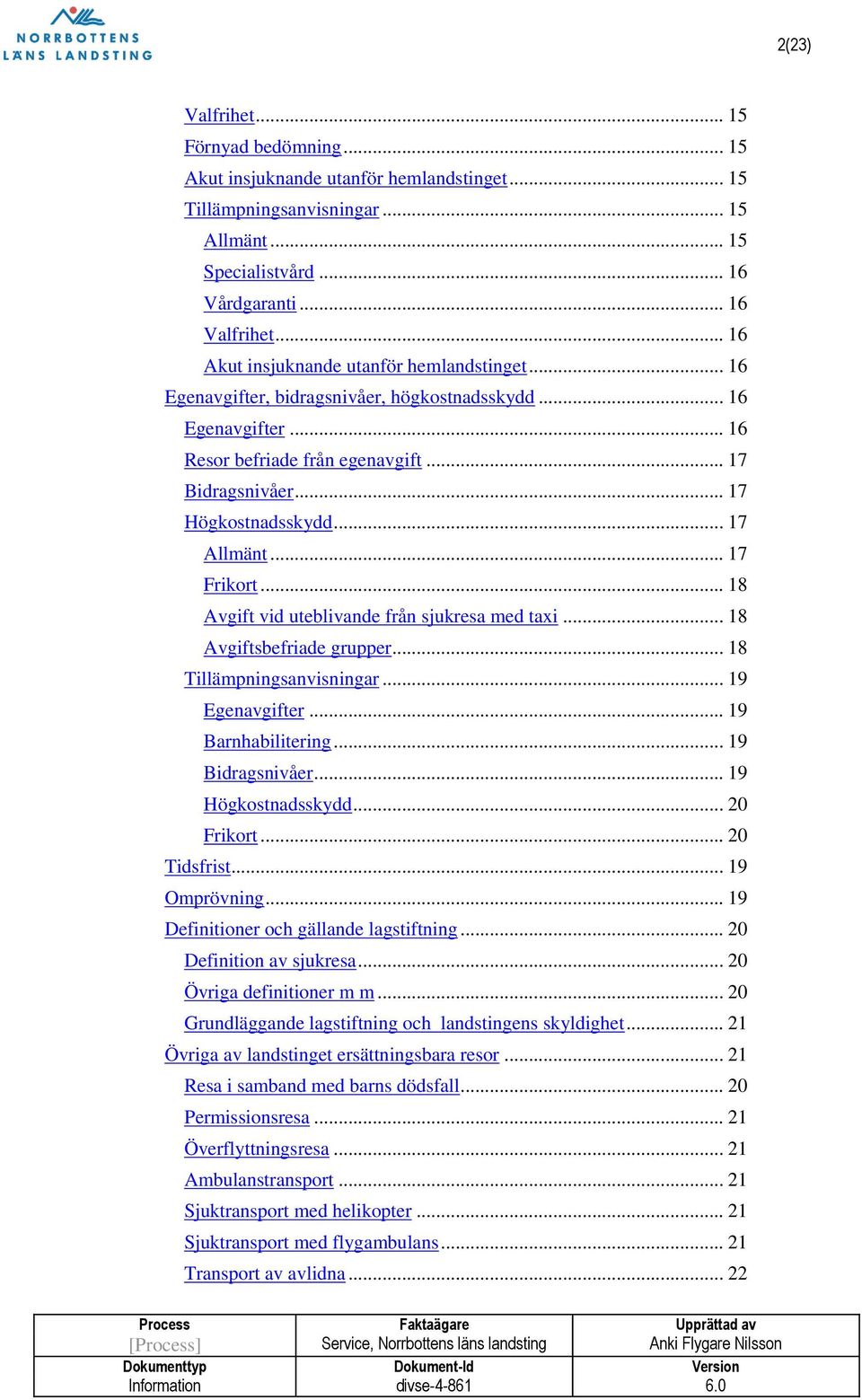 .. 17 Allmänt... 17 Frikort... 18 Avgift vid uteblivande från sjukresa med taxi... 18 Avgiftsbefriade grupper... 18 Tillämpningsanvisningar... 19 Egenavgifter... 19 Barnhabilitering... 19 Bidragsnivåer.