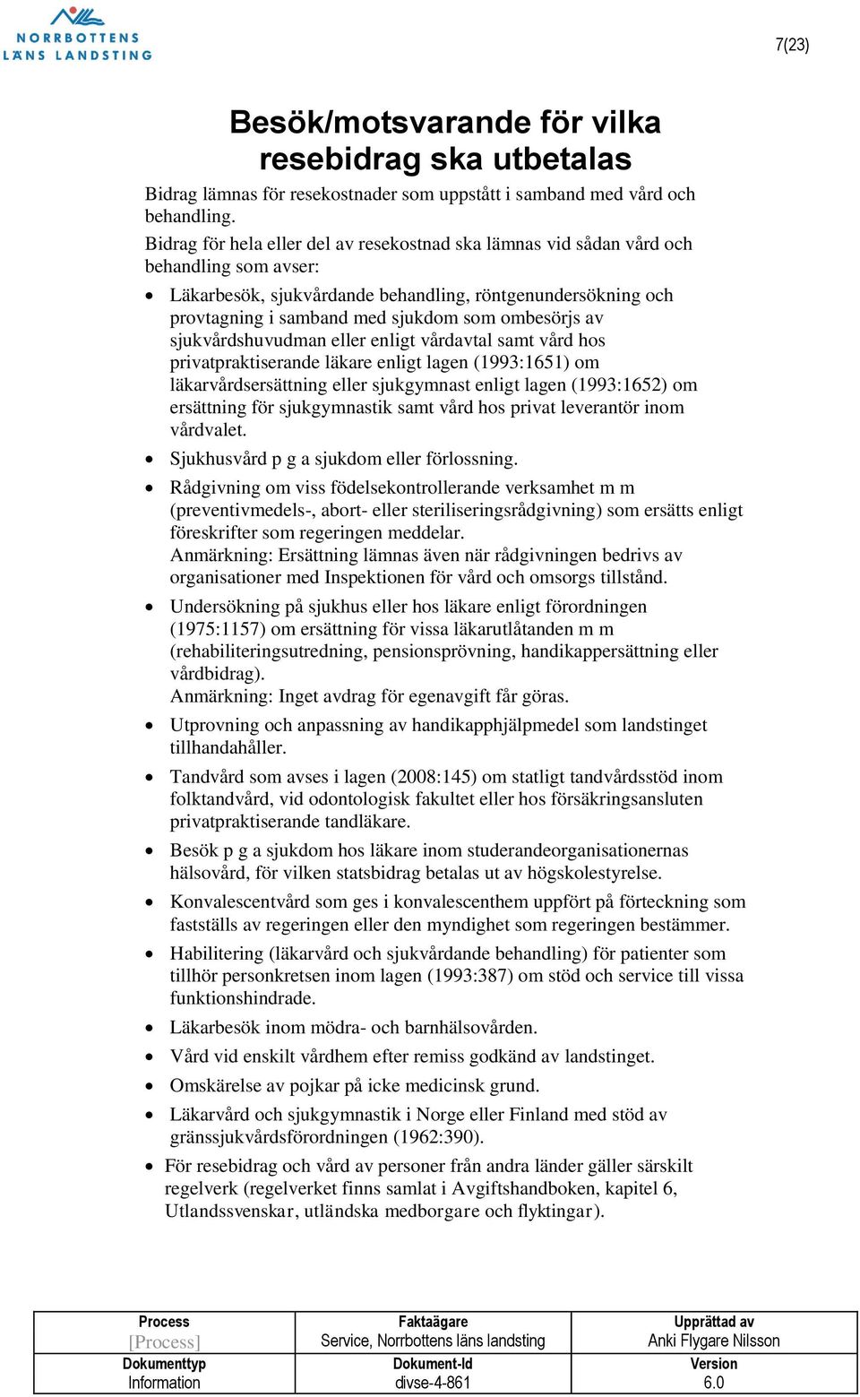 ombesörjs av sjukvårdshuvudman eller enligt vårdavtal samt vård hos privatpraktiserande läkare enligt lagen (1993:1651) om läkarvårdsersättning eller sjukgymnast enligt lagen (1993:1652) om