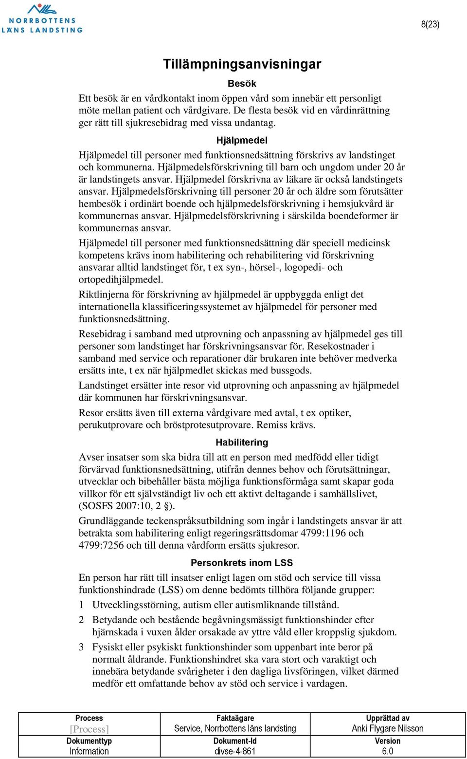 Hjälpmedelsförskrivning till barn och ungdom under 20 år är landstingets ansvar. Hjälpmedel förskrivna av läkare är också landstingets ansvar.