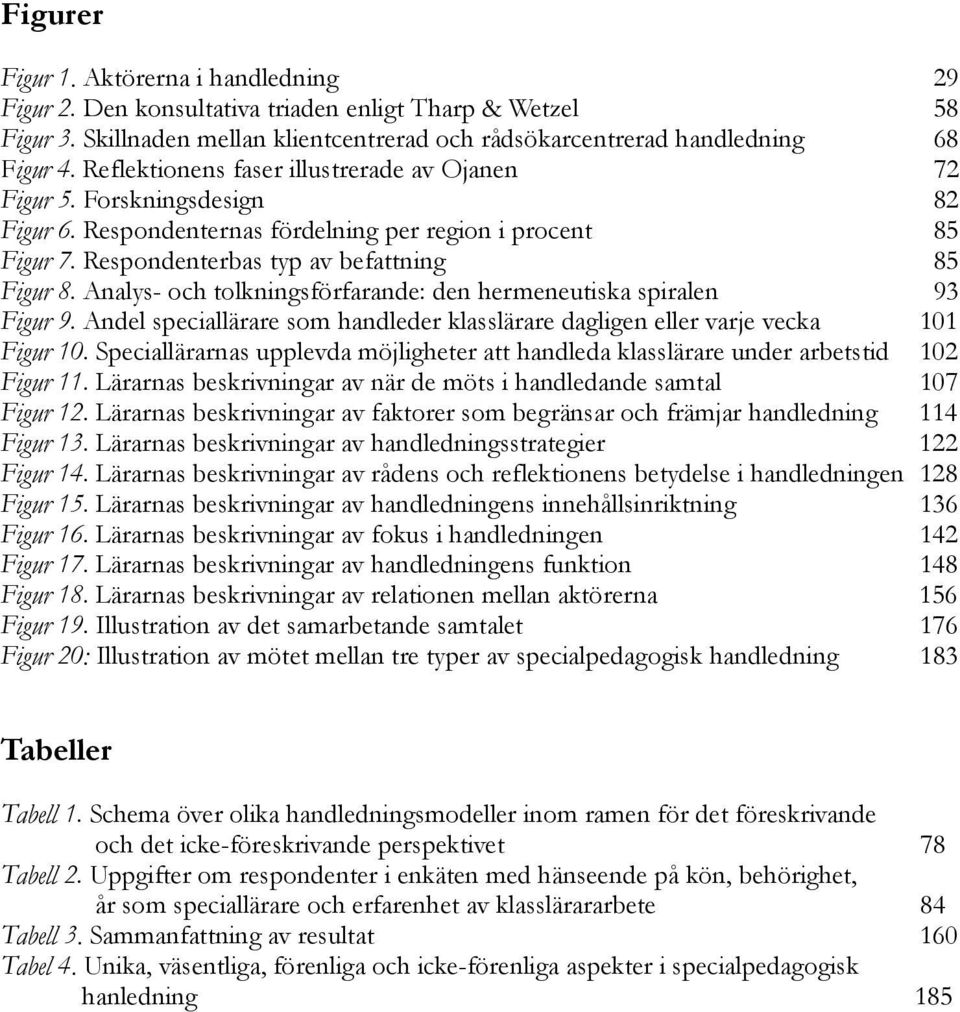 Analys- och tolkningsförfarande: den hermeneutiska spiralen 93 Figur 9. Andel speciallärare som handleder klasslärare dagligen eller varje vecka 101 Figur 10.