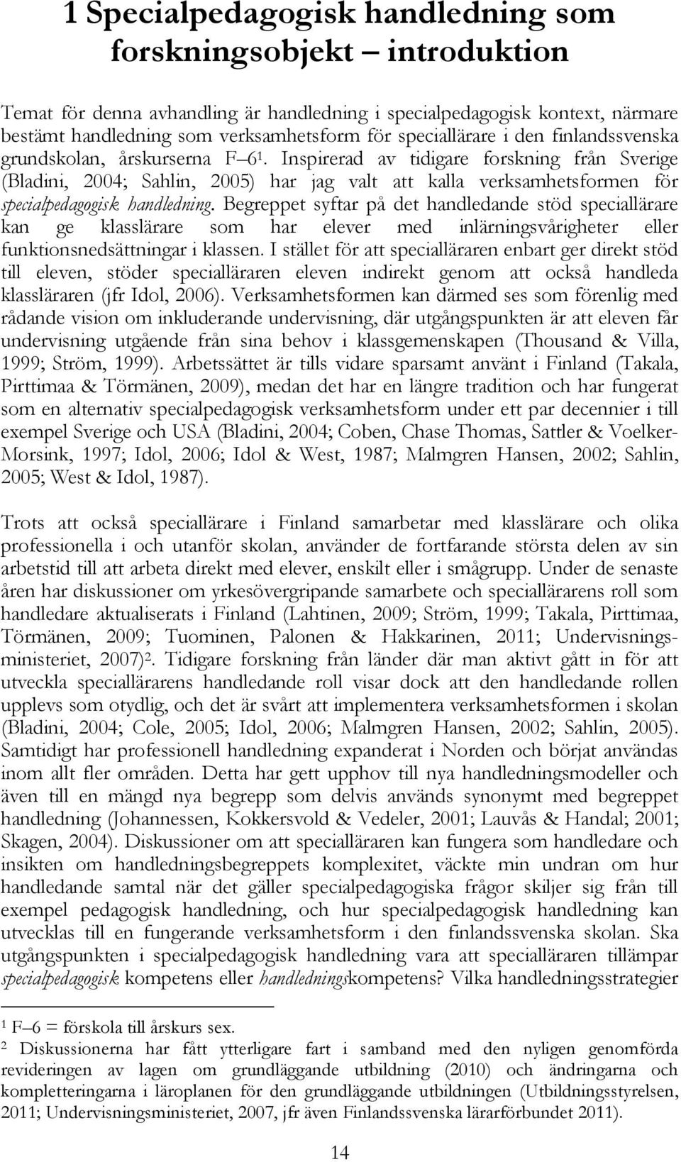 Inspirerad av tidigare forskning från Sverige (Bladini, 2004; Sahlin, 2005) har jag valt att kalla verksamhetsformen för specialpedagogisk handledning.