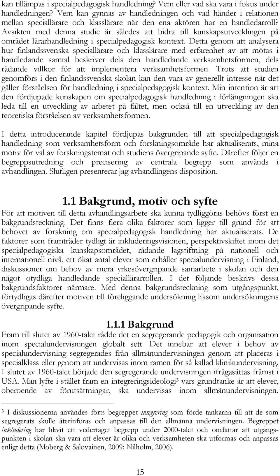 Avsikten med denna studie är således att bidra till kunskapsutvecklingen på området lärarhandledning i specialpedagogisk kontext.