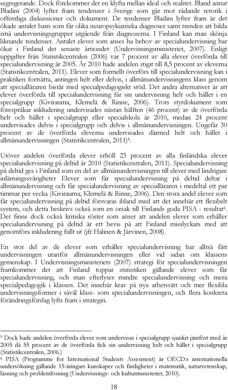 I Finland kan man skönja liknande tendenser. Antalet elever som anses ha behov av specialundervisning har ökat i Finland det senaste årtiondet (Undervisningsministeriet, 2007).