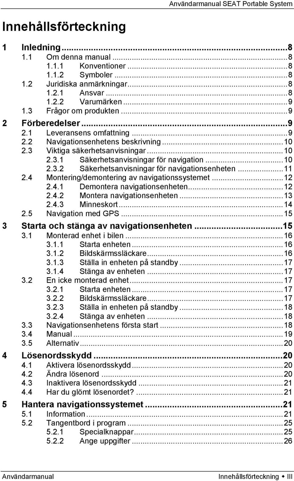 .. 10 2.3.2 Säkerhetsanvisningar för navigationsenheten... 11 2.4 Montering/demontering av navigationssystemet... 12 2.4.1 Demontera navigationsenheten... 12 2.4.2 Montera navigationsenheten... 13 2.