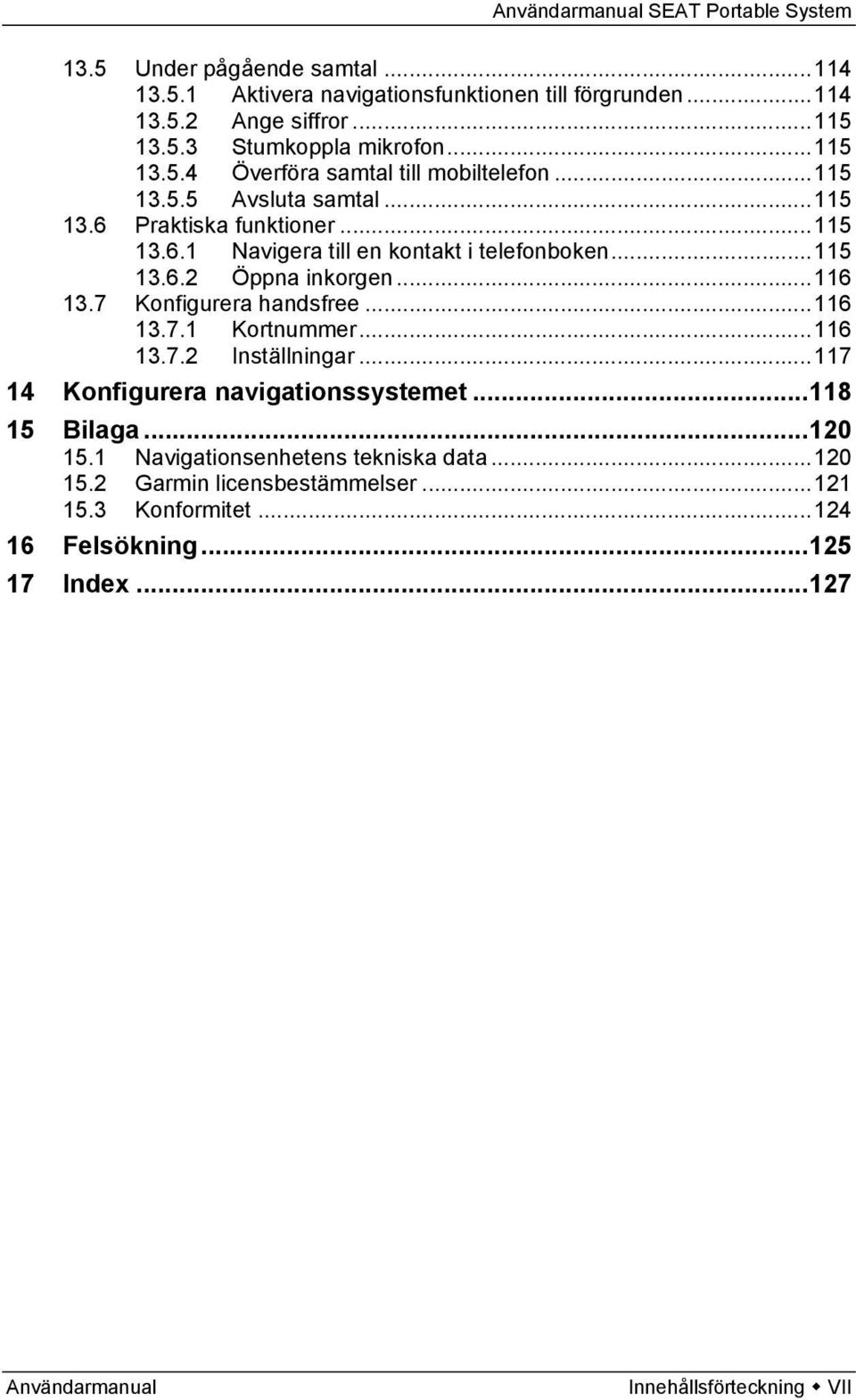 7 Konfigurera handsfree... 116 13.7.1 Kortnummer... 116 13.7.2 Inställningar... 117 14 Konfigurera navigationssystemet... 118 15 Bilaga... 120 15.