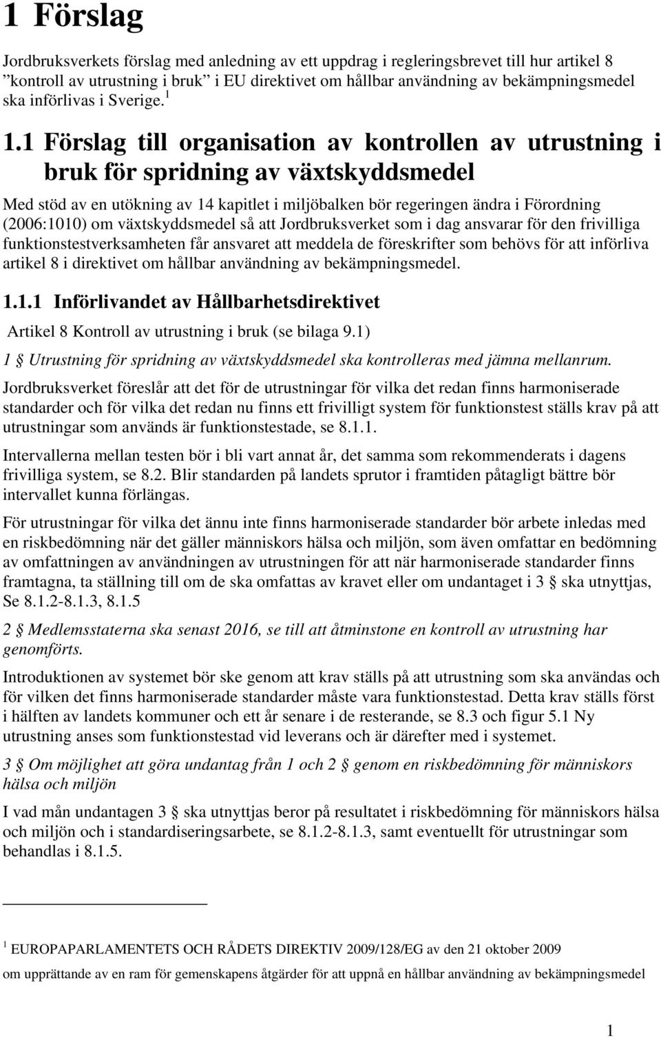 1 Förslag till organisation av kontrollen av utrustning i bruk för spridning av växtskyddsmedel Med stöd av en utökning av 14 kapitlet i miljöbalken bör regeringen ändra i Förordning (2006:1010) om