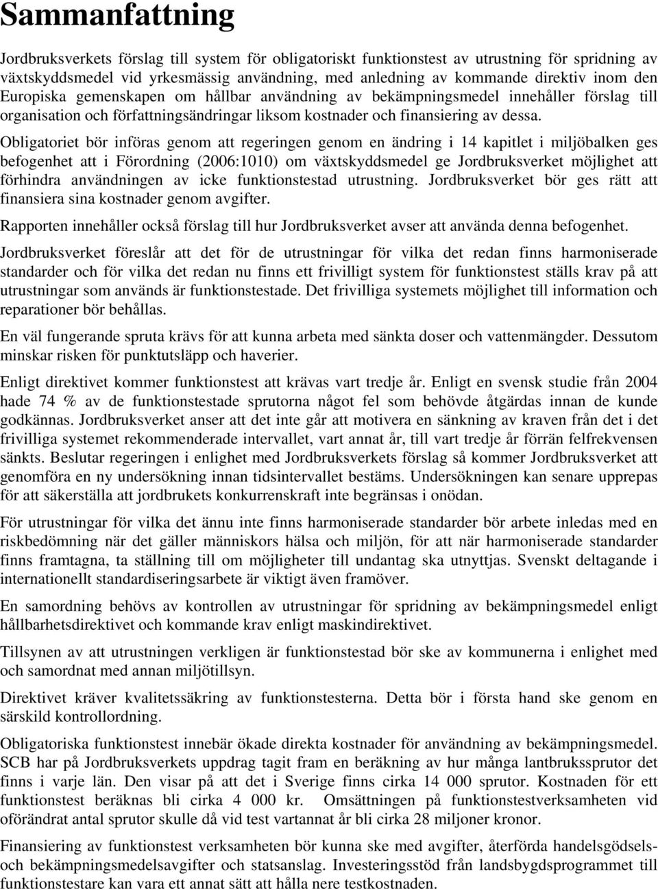 Obligatoriet bör införas genom att regeringen genom en ändring i 14 kapitlet i miljöbalken ges befogenhet att i Förordning (2006:1010) om växtskyddsmedel ge Jordbruksverket möjlighet att förhindra