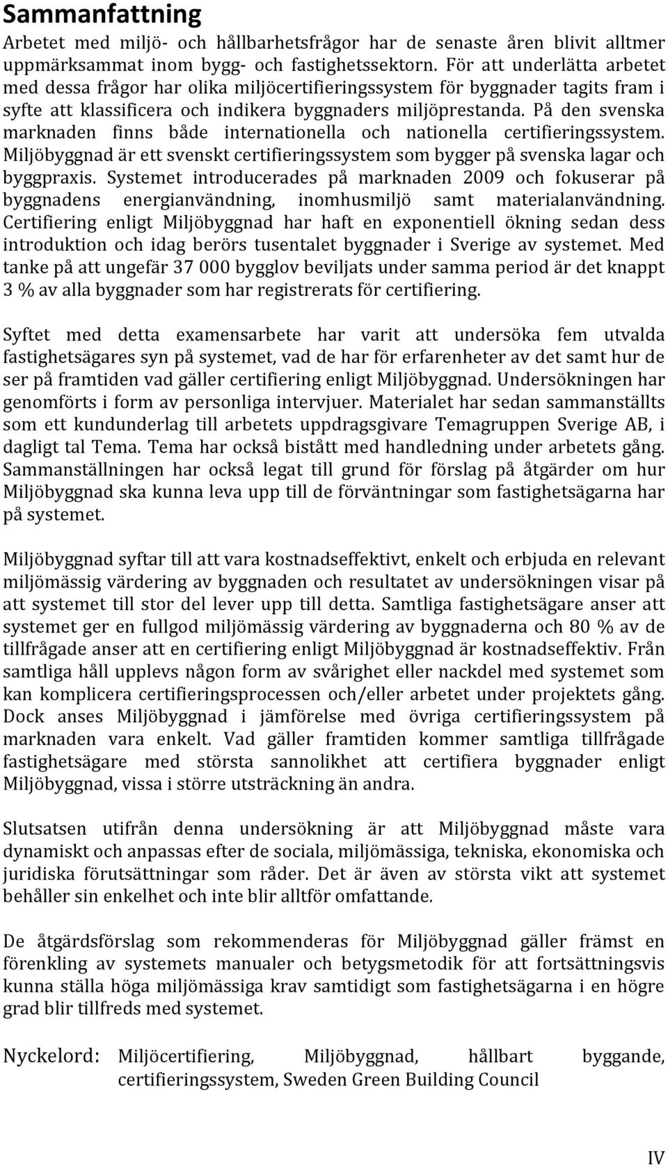 På den svenska marknaden finns både internationella och nationella certifieringssystem. Miljöbyggnad är ett svenskt certifieringssystem som bygger på svenska lagar och byggpraxis.