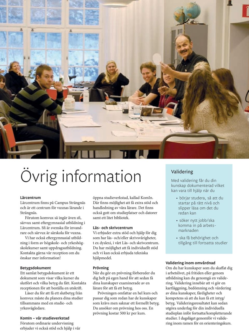 Vi har också eftergymnasial utbildning i form av högskole- och yrkeshögskolekurser samt uppdragsutbildning. Kontakta gärna vår reception om du önskar mer information!