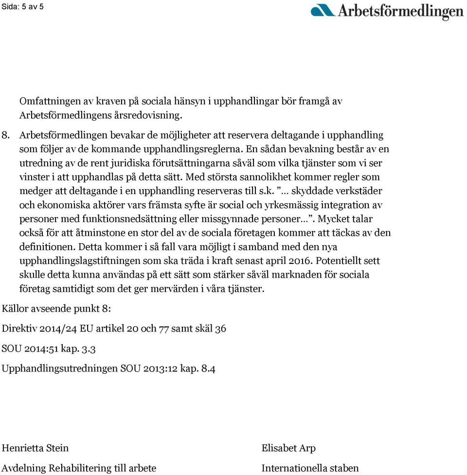 En sådan bevakning består av en utredning av de rent juridiska förutsättningarna såväl som vilka tjänster som vi ser vinster i att upphandlas på detta sätt.