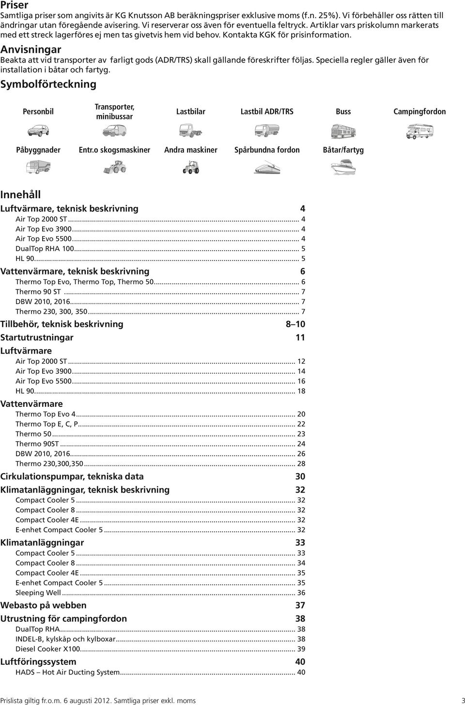 Anvisningar Beakta att vid transporter av farligt gods (ADR/TRS) skall gällande föreskrifter följas. Speciella regler gäller även för installation i båtar och fartyg.