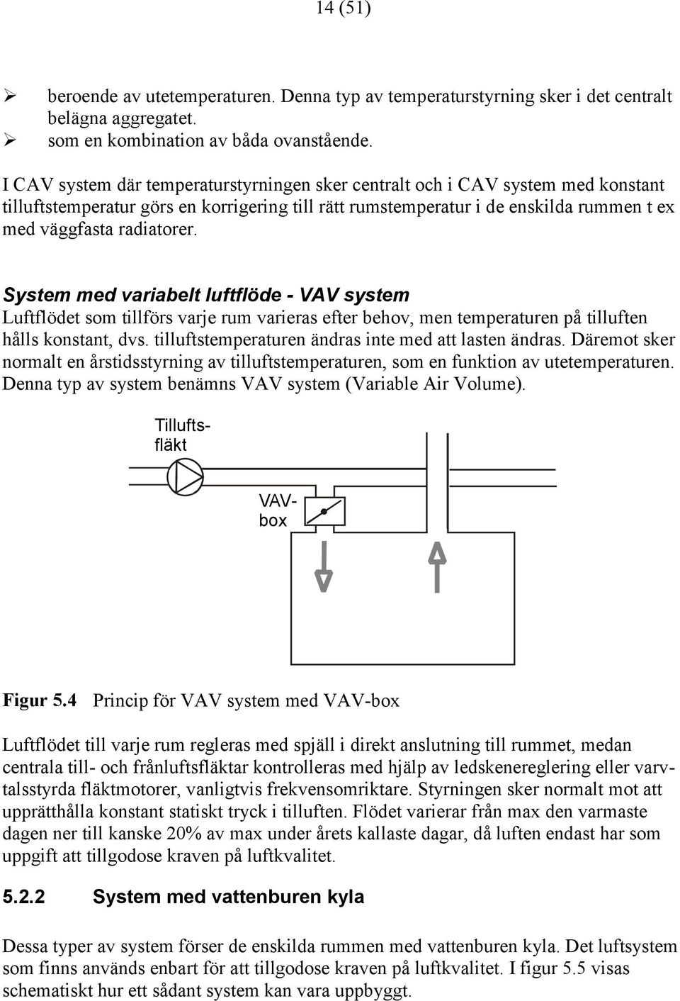 System med variabelt luftflöde - VAV system Luftflödet som tillförs varje rum varieras efter behov, men temperaturen på tilluften hålls konstant, dvs.