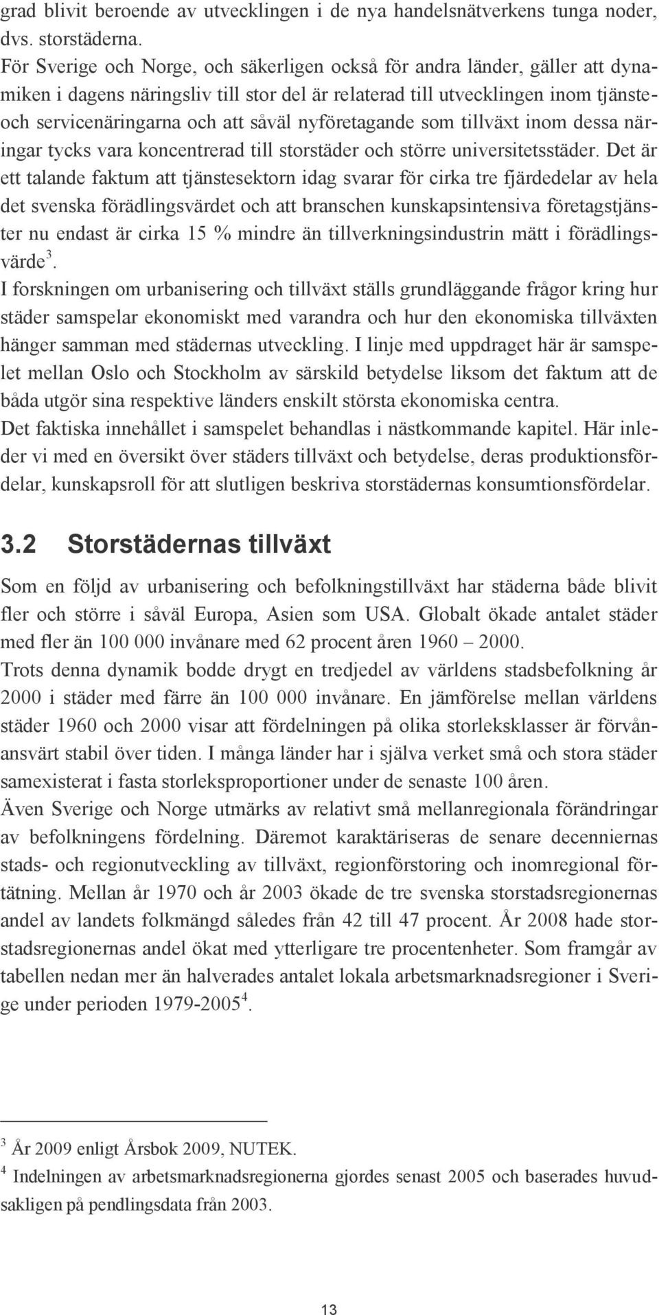 nyföretagande som tillväxt inom dessa näringar tycks vara koncentrerad till storstäder och större universitetsstäder.