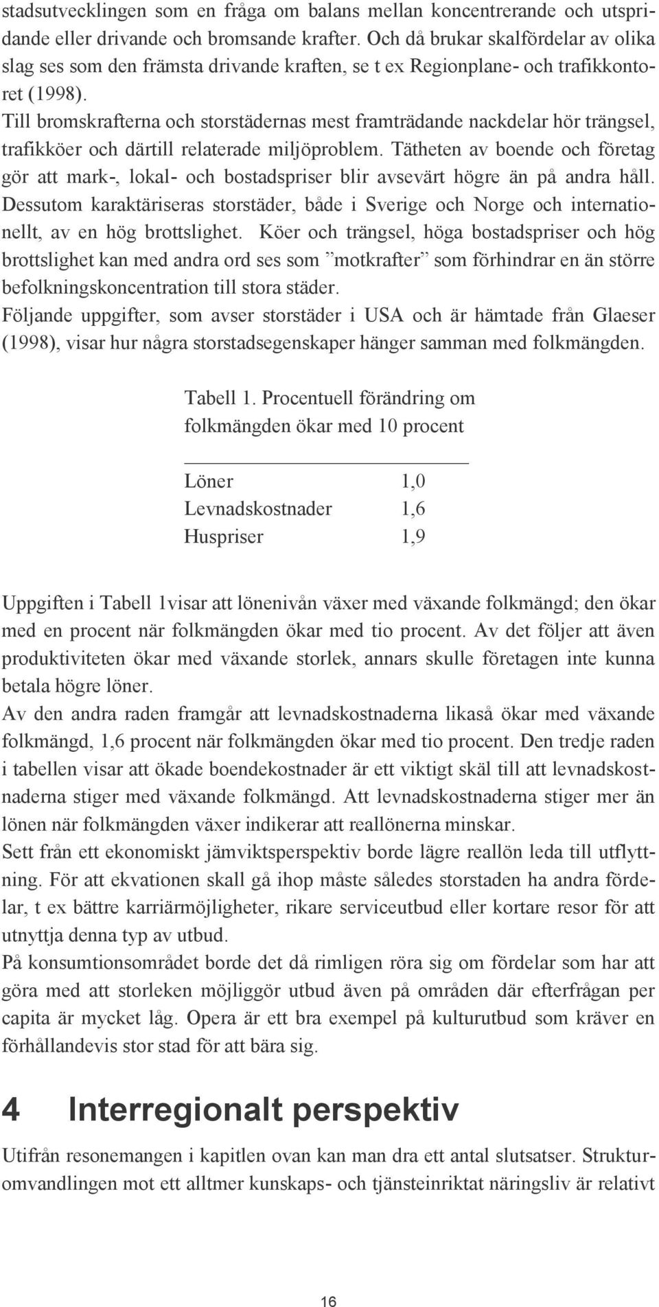 Till bromskrafterna och storstädernas mest framträdande nackdelar hör trängsel, trafikköer och därtill relaterade miljöproblem.