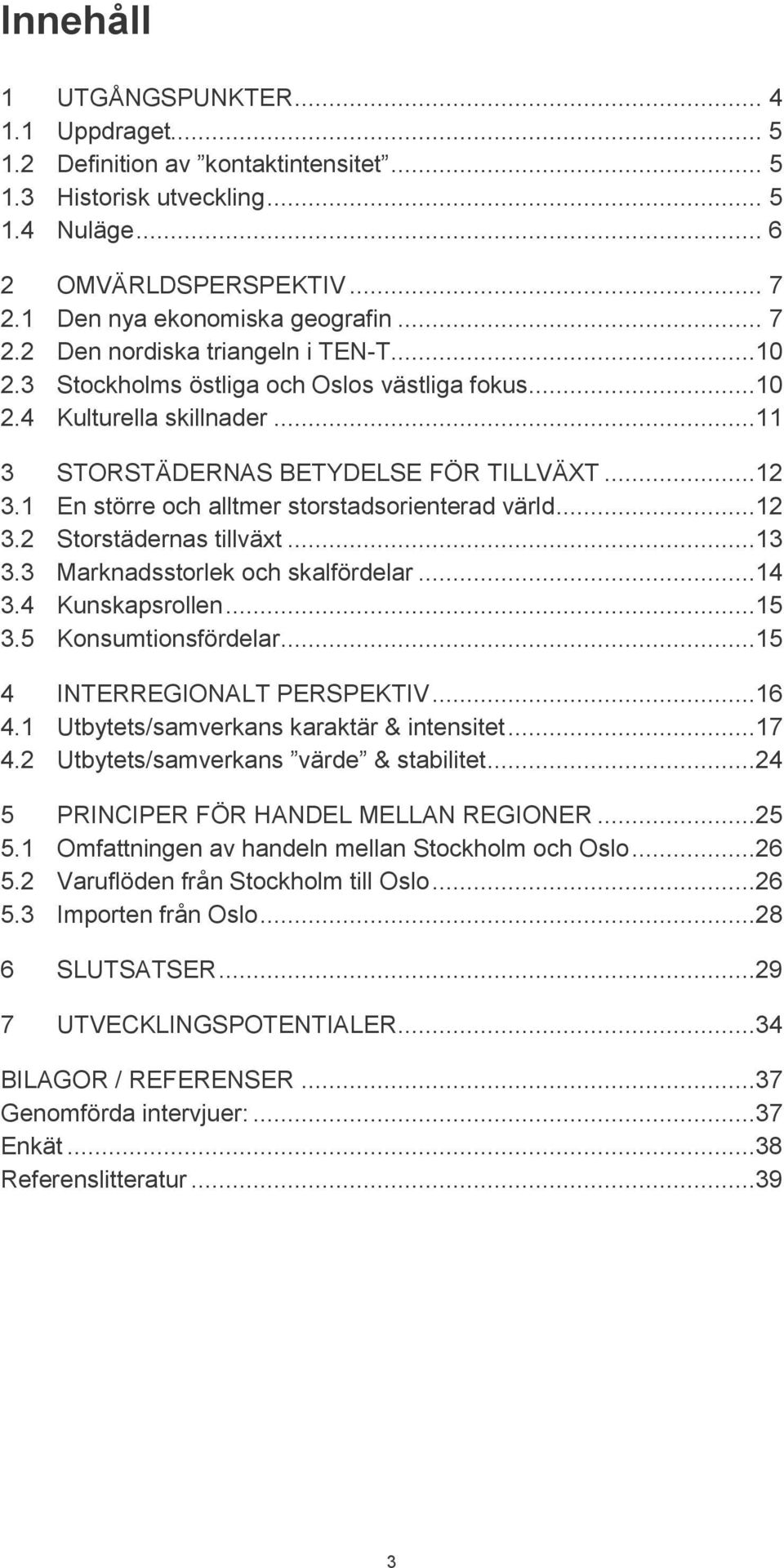 1 En större och alltmer storstadsorienterad värld...12 3.2 Storstädernas tillväxt...13 3.3 Marknadsstorlek och skalfördelar...14 3.4 Kunskapsrollen...15 3.5 Konsumtionsfördelar.