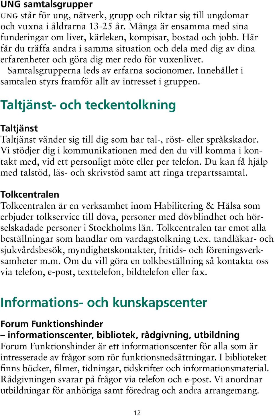 Innehållet i samtalen styrs framför allt av intresset i gruppen. Taltjänst- och teckentolkning Taltjänst Taltjänst vänder sig till dig som har tal-, röst- eller språkskador.