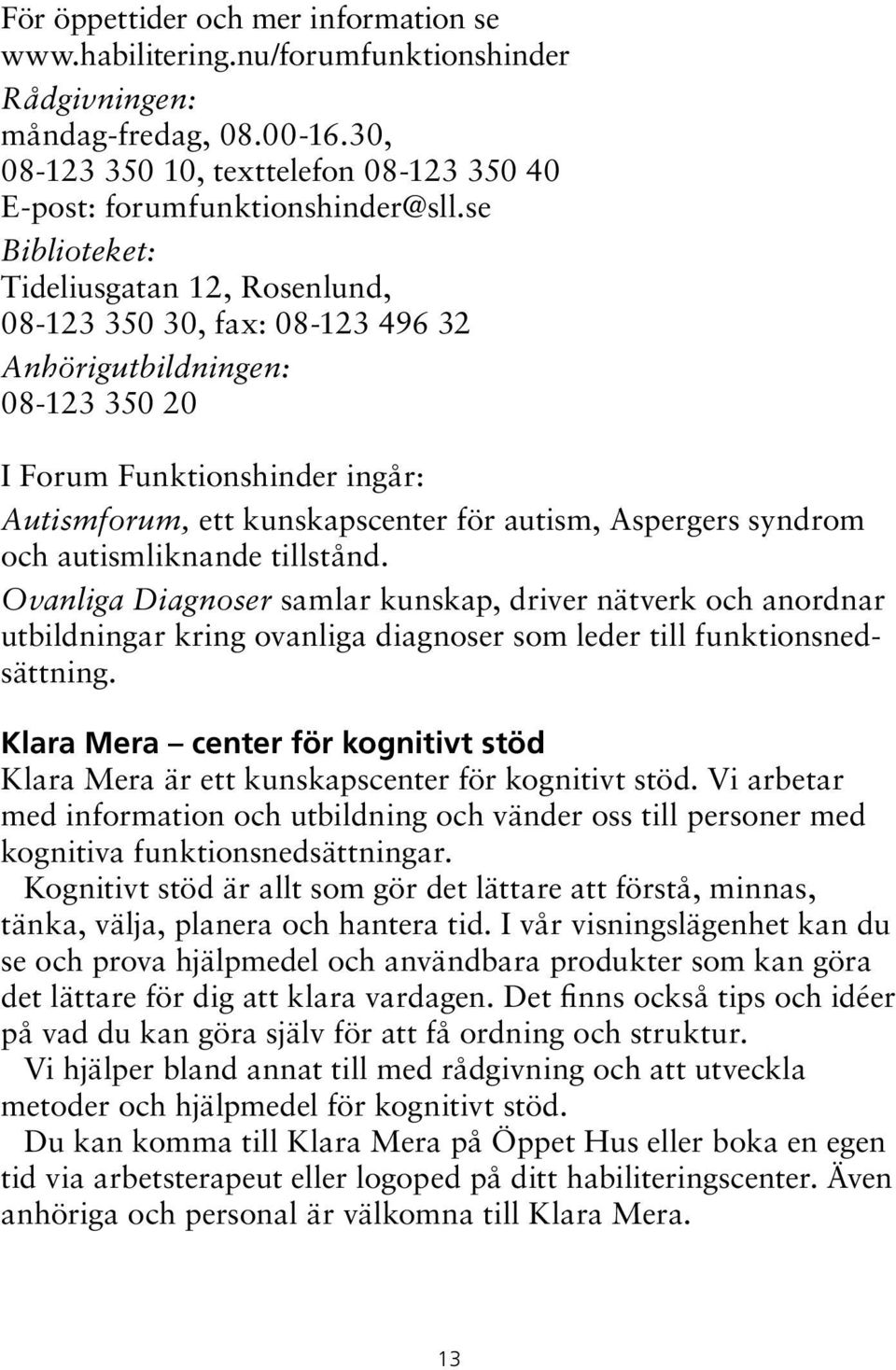 tillstånd. Ovanliga Diagnoser samlar kunskap, driver nätverk och anordnar utbildningar kring ovanliga diagnoser som leder till funktionsnedsättning.