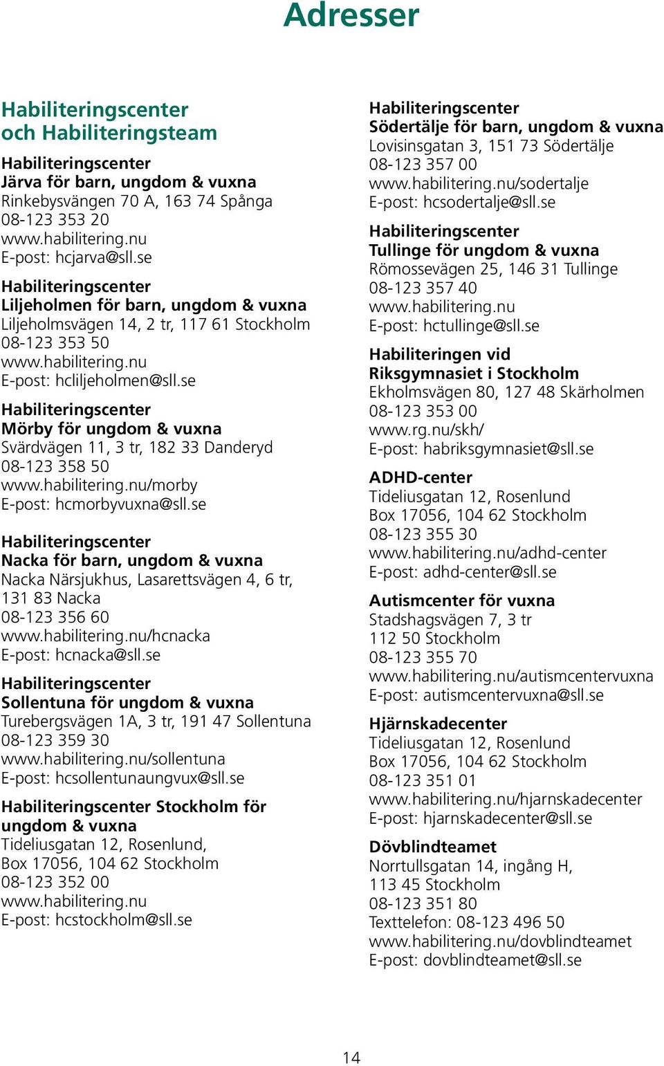 se Habiliteringscenter Mörby för ungdom & vuxna Svärdvägen 11, 3 tr, 182 33 Danderyd 08-123 358 50 www.habilitering.nu/morby E-post: hcmorbyvuxna@sll.