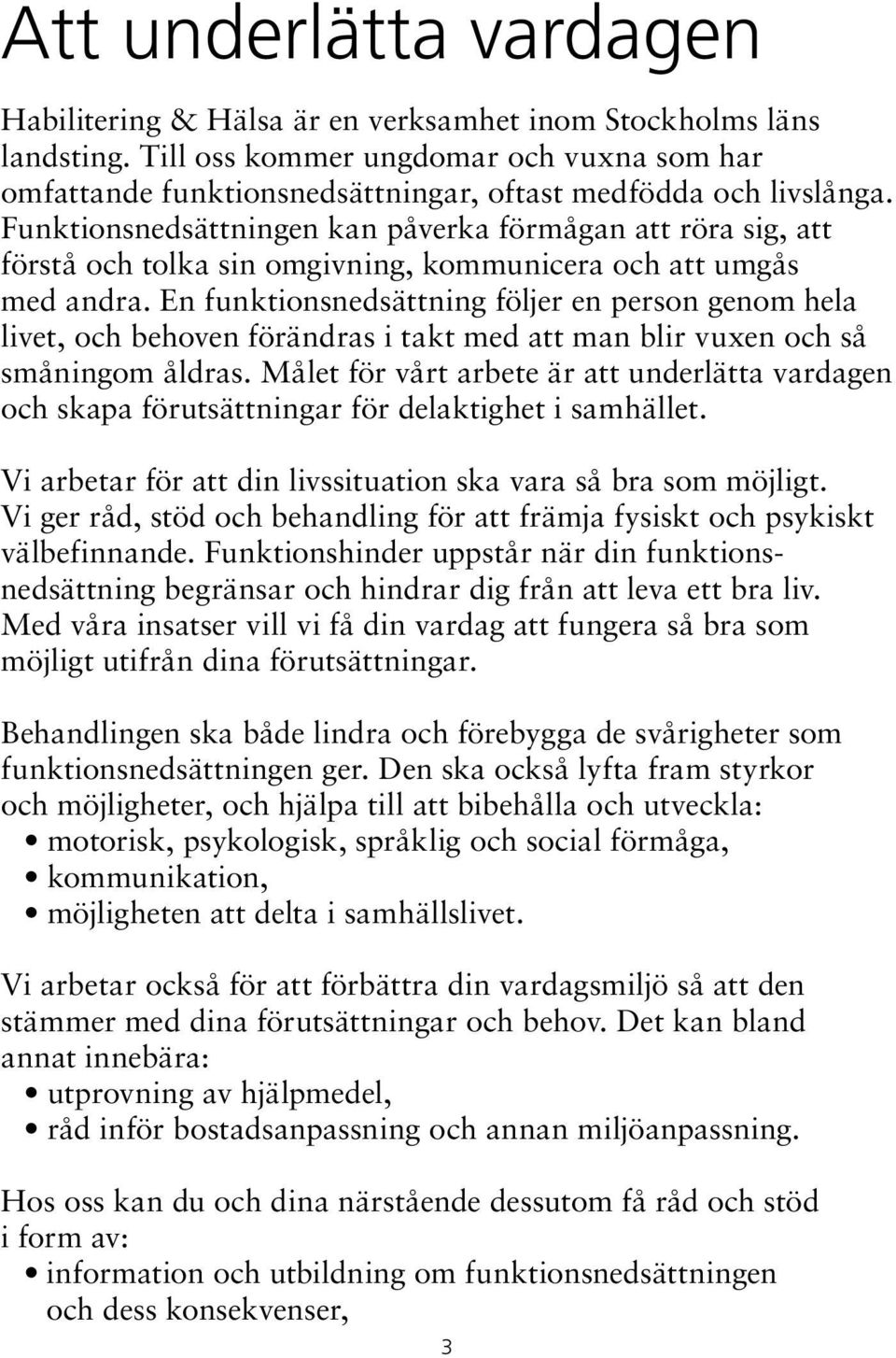 Funktionsnedsättningen kan påverka förmågan att röra sig, att förstå och tolka sin omgivning, kommunicera och att umgås med andra.