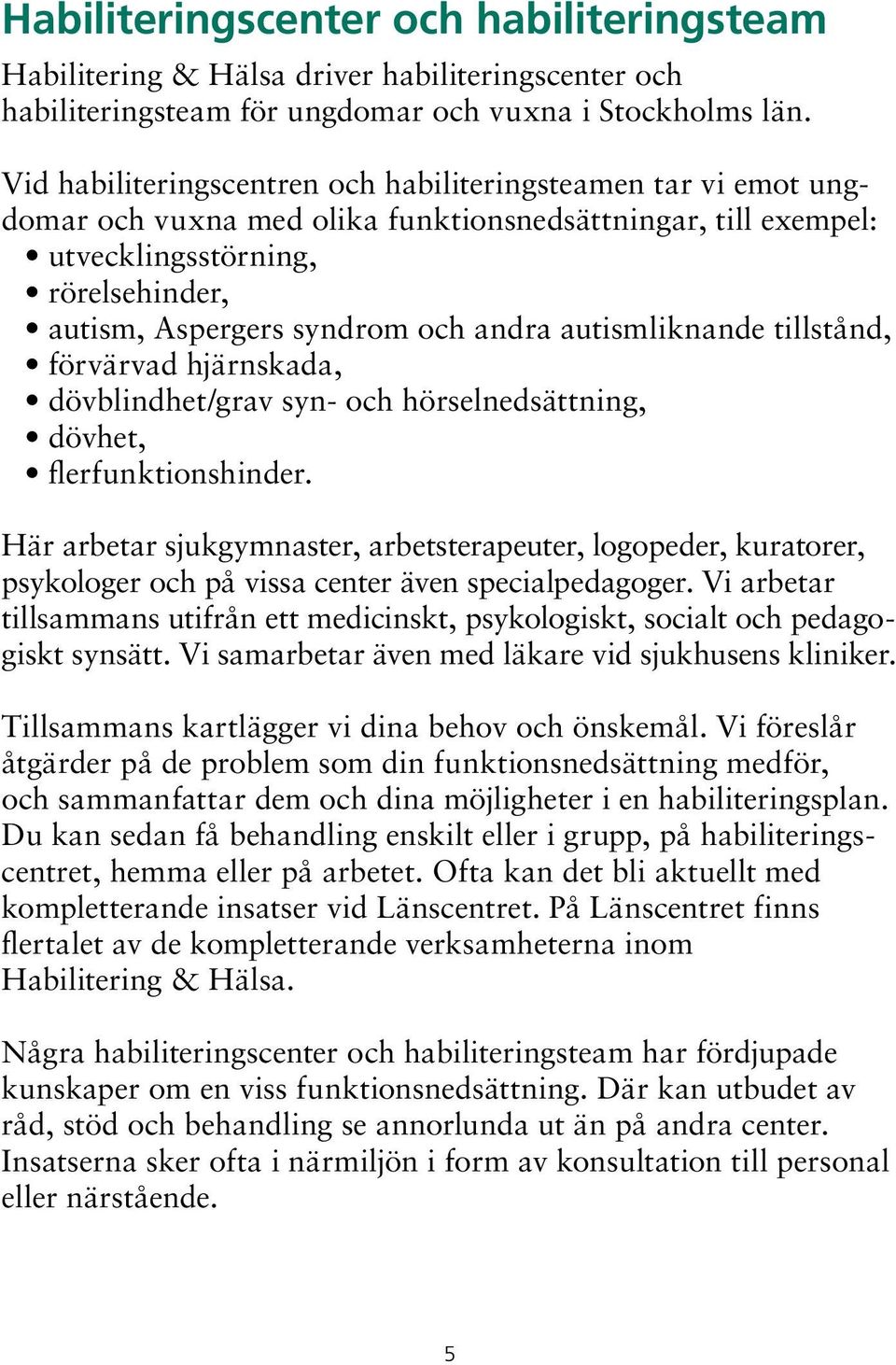 autismliknande tillstånd, förvärvad hjärnskada, dövblindhet/grav syn- och hörselnedsättning, dövhet, flerfunktionshinder.