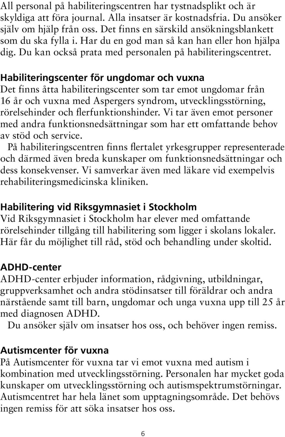 Habiliteringscenter för ungdomar och vuxna Det finns åtta habiliteringscenter som tar emot ungdomar från 16 år och vuxna med Aspergers syndrom, utvecklingsstörning, rörelsehinder och