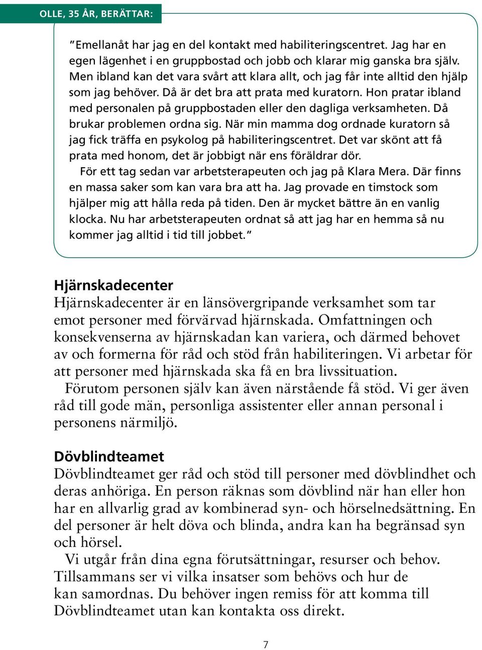 Hon pratar ibland med personalen på gruppbostaden eller den dagliga verksamheten. Då brukar problemen ordna sig.