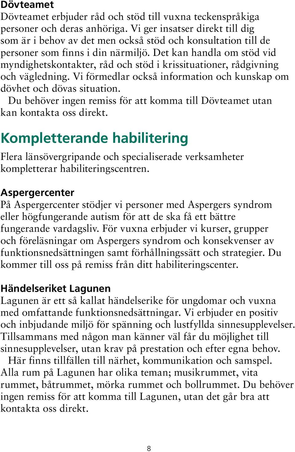 Det kan handla om stöd vid myndighetskontakter, råd och stöd i krissituationer, rådgivning och vägledning. Vi förmedlar också information och kunskap om dövhet och dövas situation.