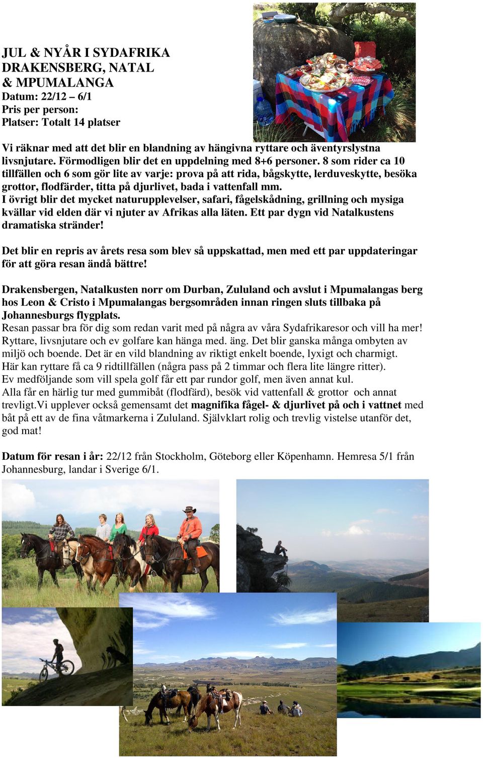 8 som rider ca 10 tillfällen och 6 som gör lite av varje: prova på att rida, bågskytte, lerduveskytte, besöka grottor, flodfärder, titta på djurlivet, bada i vattenfall mm.