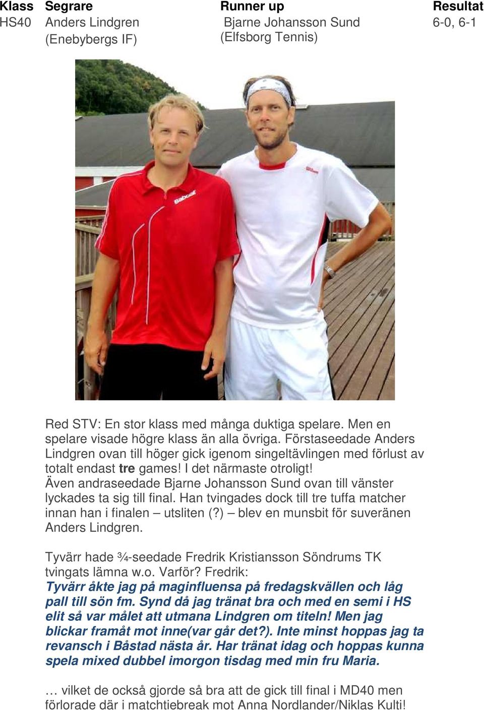 Även andraseedade Bjarne Johansson Sund ovan till vänster lyckades ta sig till final. Han tvingades dock till tre tuffa matcher innan han i finalen utsliten (?