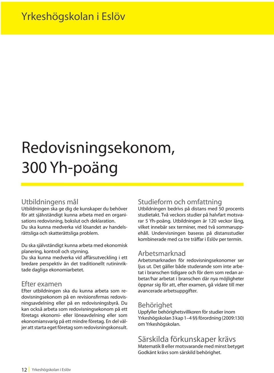 Du ska kunna medverka vid affärsutveckling i ett bredare perspektiv än det traditionellt rutininriktade dagliga ekonomiarbetet.