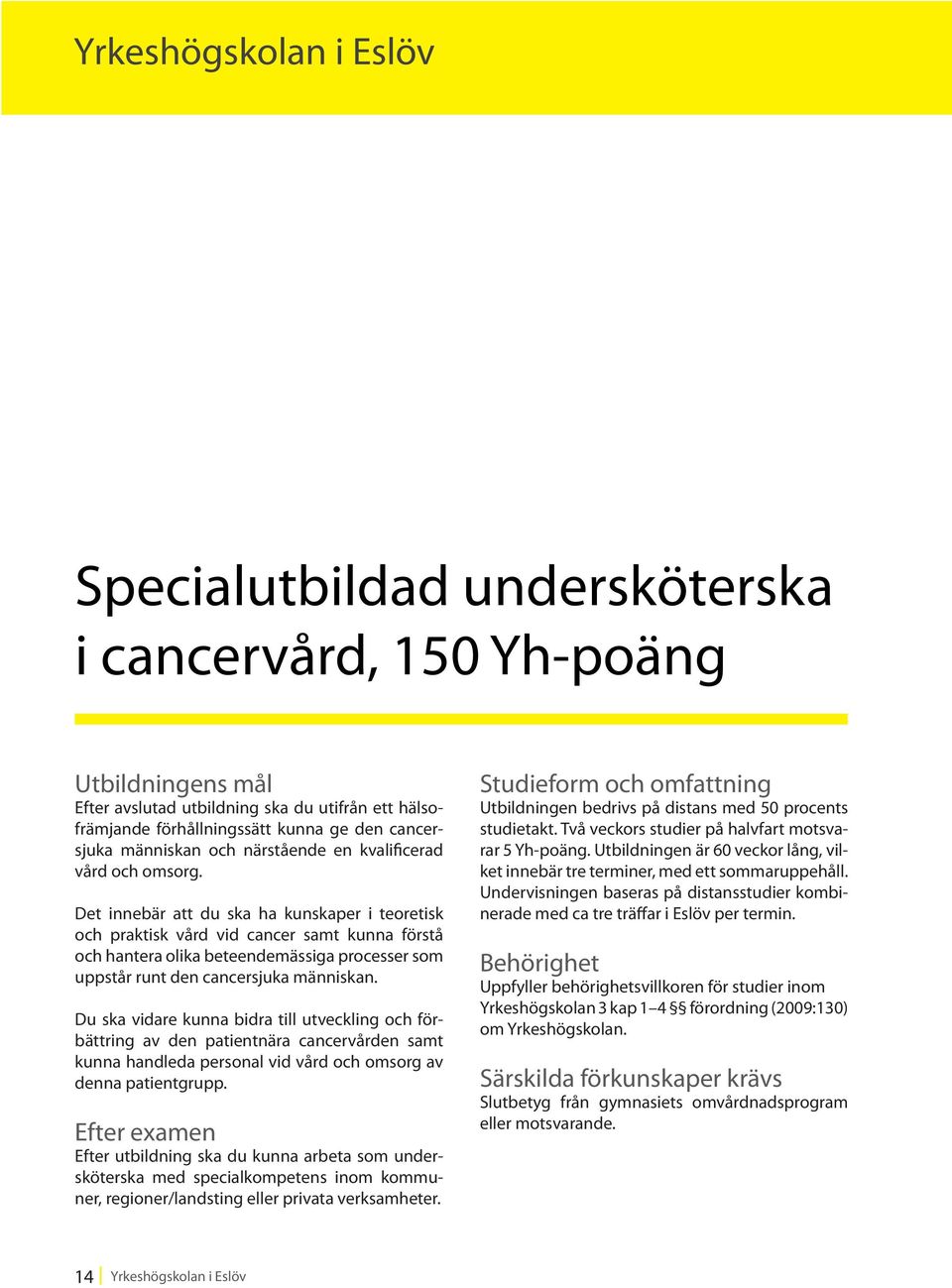 Det innebär att du ska ha kunskaper i teoretisk och praktisk vård vid cancer samt kunna förstå och hantera olika beteendemässiga processer som uppstår runt den cancersjuka människan.