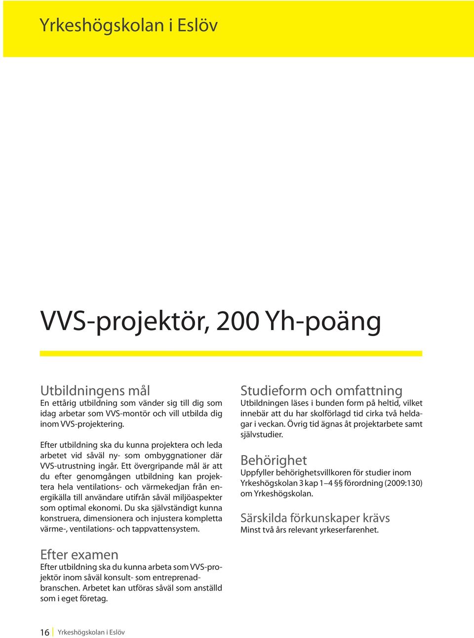 Ett övergripande mål är att du efter genomgången utbildning kan projektera hela ventilations- och värmekedjan från energikälla till användare utifrån såväl miljöaspekter som optimal ekonomi.