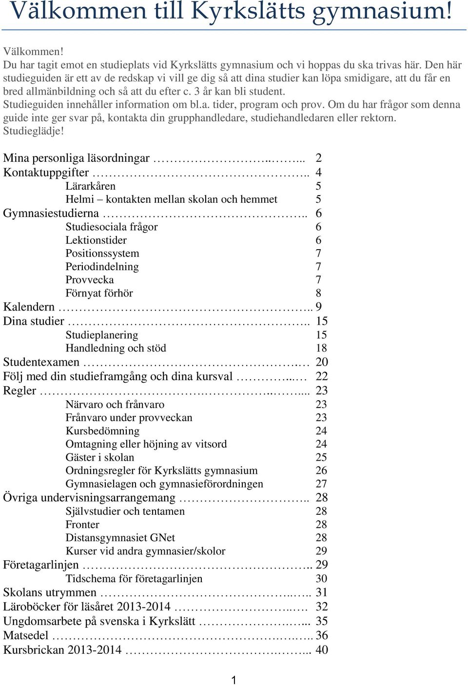 Studieguiden innehåller information om bl.a. tider, program och prov. Om du har frågor som denna guide inte ger svar på, kontakta din grupphandledare, studiehandledaren eller rektorn. Studieglädje!