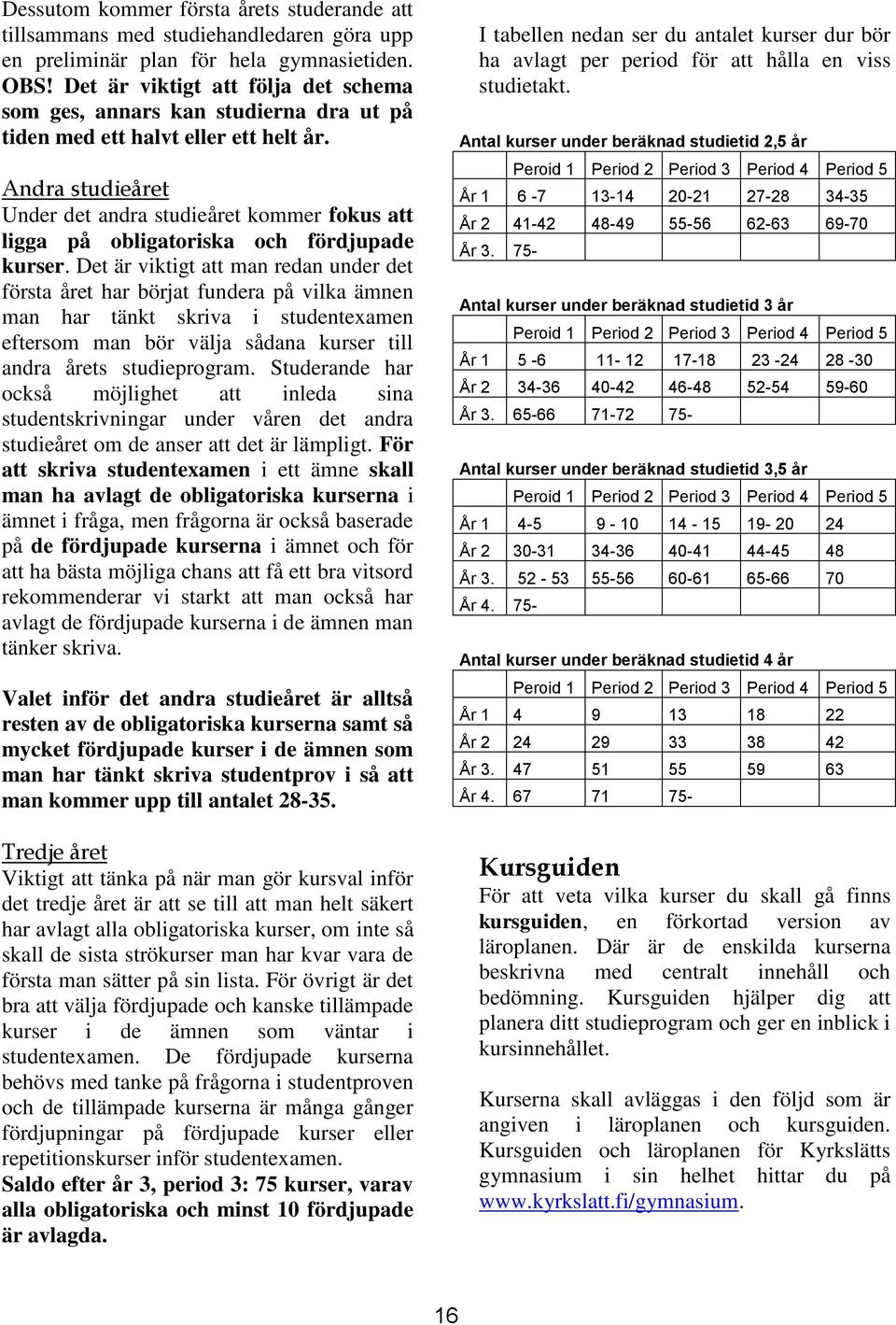 Andra studieåret Under det andra studieåret kommer fokus att ligga på obligatoriska och fördjupade kurser.